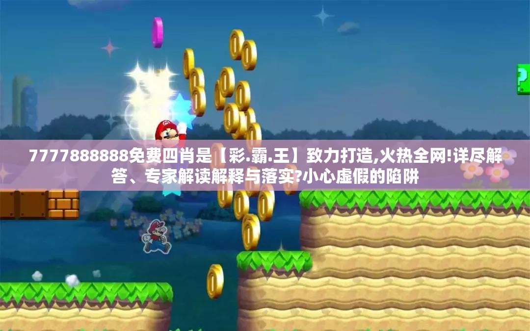 7777888888免费四肖是【彩.霸.王】致力打造,火热全网!详尽解答、专家解读解释与落实?小心虚假的陷阱