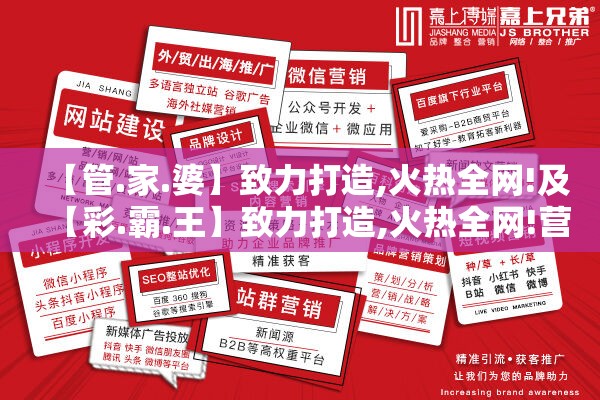 【管.家.婆】致力打造,火热全网!及【彩.霸.王】致力打造,火热全网!营销释义、专家解析解释与落实,小心言过其实推广