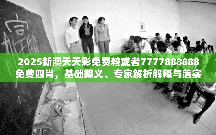 2025新澳天天彩免费粒或者7777888888免费四肖，基础释义、专家解析解释与落实?杜绝虚假诱导词