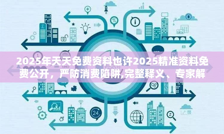 2025年天天免费资料也许2025精准资料免费公开，严防消费陷阱,完整释义、专家解析解释与落实