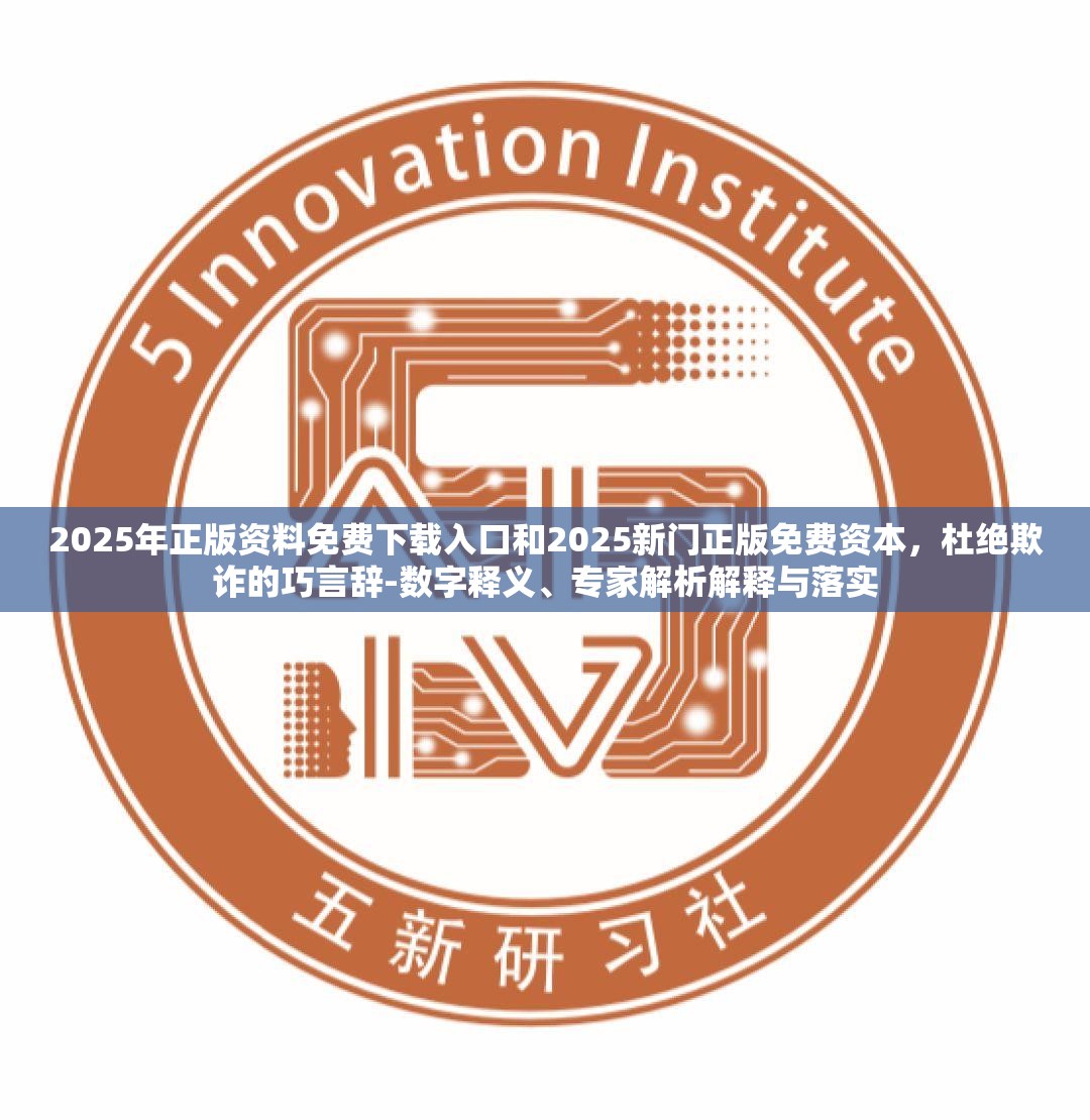 2025年正版资料免费下载入口和2025新门正版免费资本，杜绝欺诈的巧言辞-数字释义、专家解析解释与落实